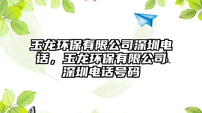 玉龍環(huán)保有限公司深圳電話，玉龍環(huán)保有限公司深圳電話號(hào)碼