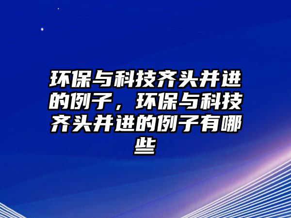 環(huán)保與科技齊頭并進的例子，環(huán)保與科技齊頭并進的例子有哪些