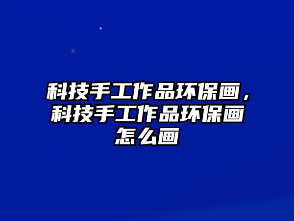 科技手工作品環(huán)保畫，科技手工作品環(huán)保畫怎么畫