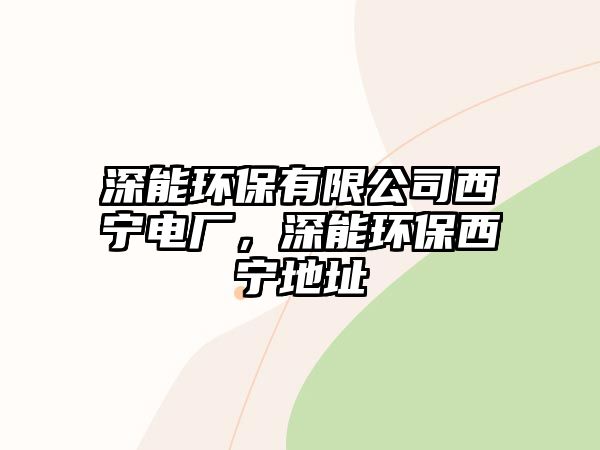 深能環(huán)保有限公司西寧電廠，深能環(huán)保西寧地址