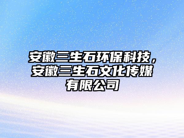 安徽三生石環(huán)?？萍?，安徽三生石文化傳媒有限公司