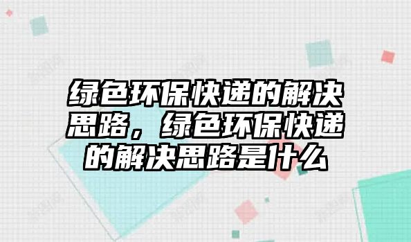 綠色環(huán)?？爝f的解決思路，綠色環(huán)?？爝f的解決思路是什么