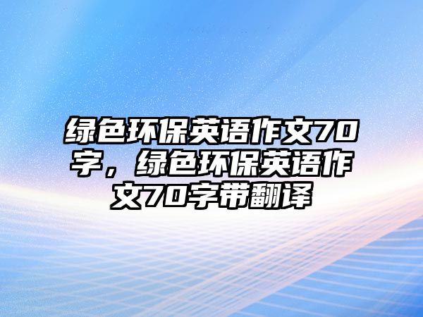 綠色環(huán)保英語作文70字，綠色環(huán)保英語作文70字帶翻譯