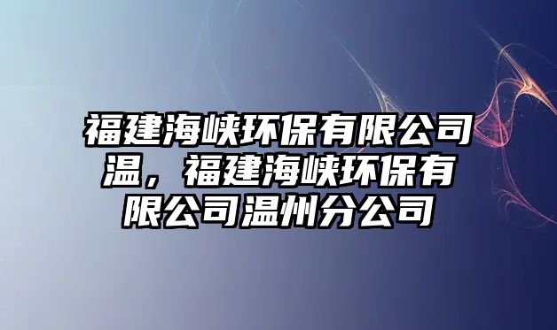 福建海峽環(huán)保有限公司溫，福建海峽環(huán)保有限公司溫州分公司