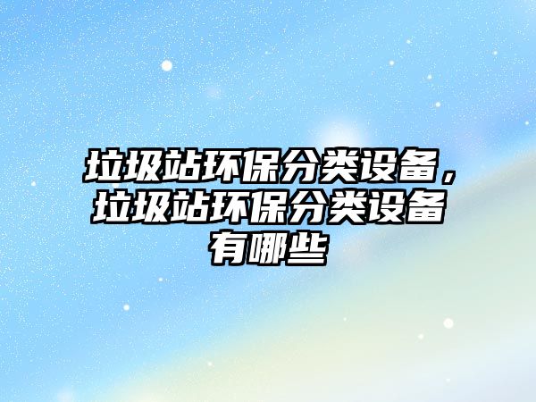 垃圾站環(huán)保分類設備，垃圾站環(huán)保分類設備有哪些