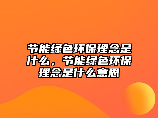 節(jié)能綠色環(huán)保理念是什么，節(jié)能綠色環(huán)保理念是什么意思