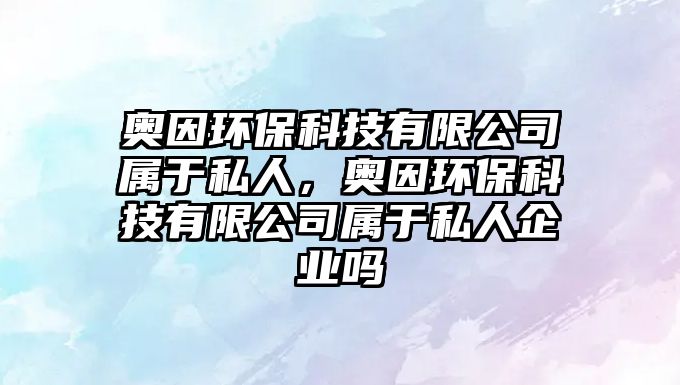 奧因環(huán)保科技有限公司屬于私人，奧因環(huán)保科技有限公司屬于私人企業(yè)嗎