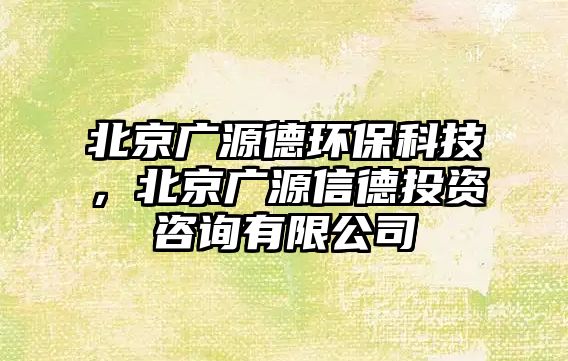 北京廣源德環(huán)保科技，北京廣源信德投資咨詢有限公司