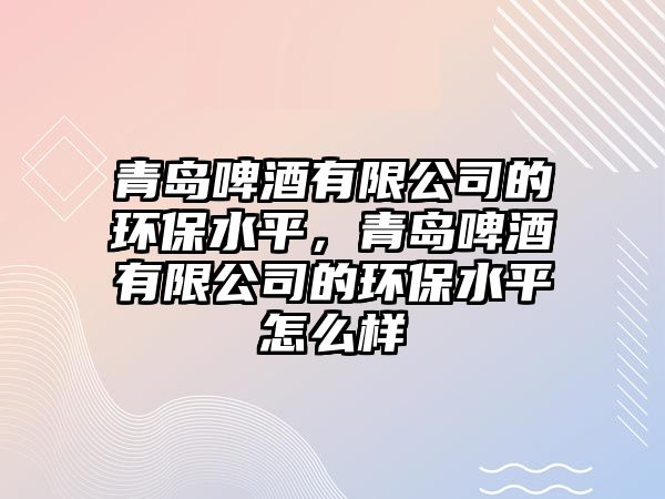 青島啤酒有限公司的環(huán)保水平，青島啤酒有限公司的環(huán)保水平怎么樣