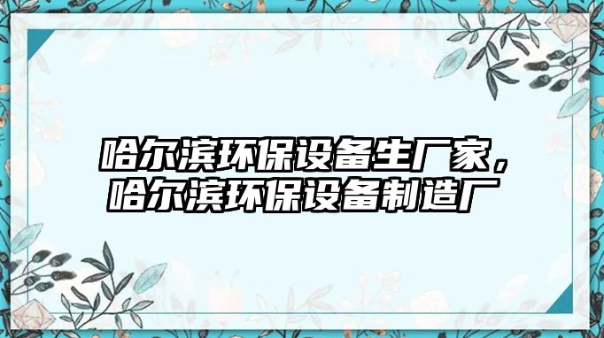 哈爾濱環(huán)保設(shè)備生廠家，哈爾濱環(huán)保設(shè)備制造廠