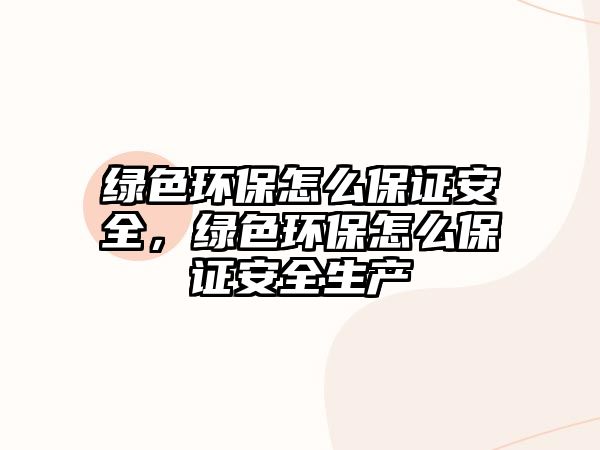 綠色環(huán)保怎么保證安全，綠色環(huán)保怎么保證安全生產(chǎn)