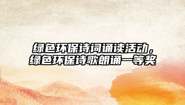 綠色環(huán)保詩詞誦讀活動，綠色環(huán)保詩歌朗誦一等獎