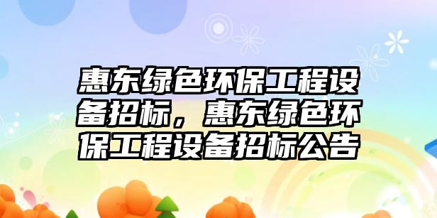 惠東綠色環(huán)保工程設備招標，惠東綠色環(huán)保工程設備招標公告