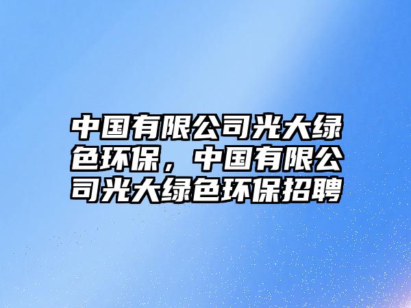 中國(guó)有限公司光大綠色環(huán)保，中國(guó)有限公司光大綠色環(huán)保招聘