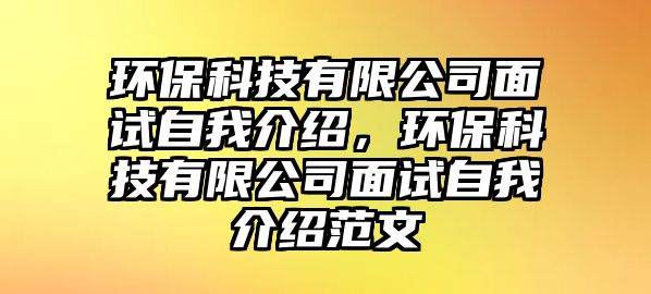 環(huán)保科技有限公司面試自我介紹，環(huán)?？萍加邢薰久嬖囎晕医榻B范文