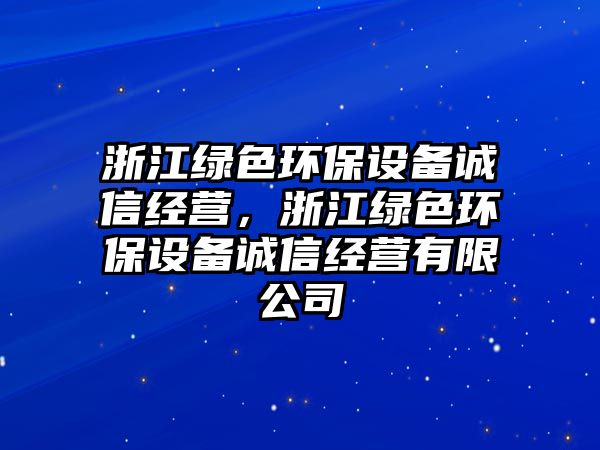 浙江綠色環(huán)保設備誠信經(jīng)營，浙江綠色環(huán)保設備誠信經(jīng)營有限公司