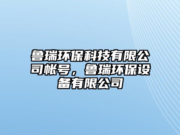 魯瑞環(huán)?？萍加邢薰編ぬ枺斎瓠h(huán)保設(shè)備有限公司