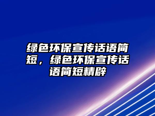 綠色環(huán)保宣傳話語簡短，綠色環(huán)保宣傳話語簡短精辟