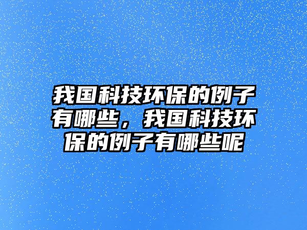 我國科技環(huán)保的例子有哪些，我國科技環(huán)保的例子有哪些呢