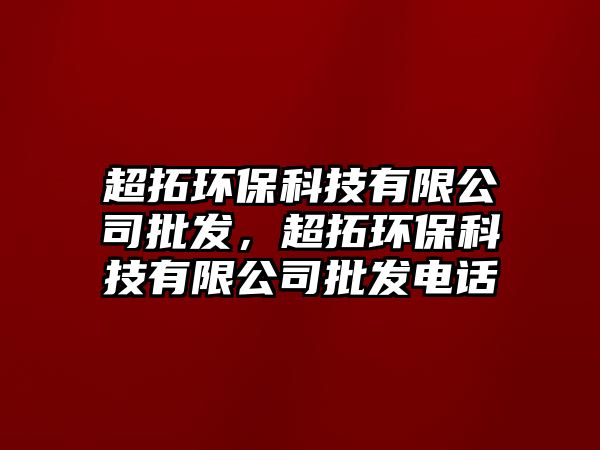 超拓環(huán)保科技有限公司批發(fā)，超拓環(huán)?？萍加邢薰九l(fā)電話