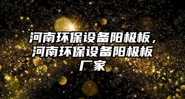 河南環(huán)保設(shè)備陽極板，河南環(huán)保設(shè)備陽極板廠家