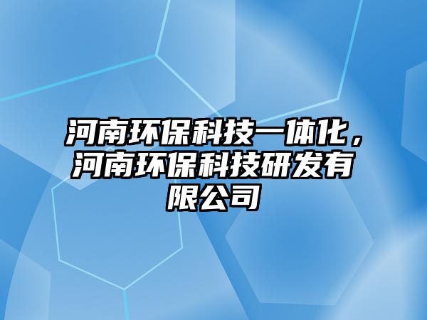 河南環(huán)保科技一體化，河南環(huán)保科技研發(fā)有限公司