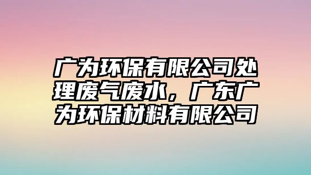 廣為環(huán)保有限公司處理廢氣廢水，廣東廣為環(huán)保材料有限公司