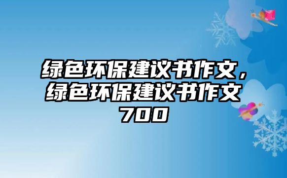 綠色環(huán)保建議書作文，綠色環(huán)保建議書作文700