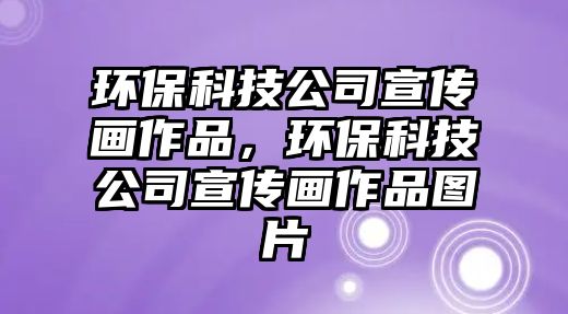 環(huán)?？萍脊拘麄鳟?huà)作品，環(huán)保科技公司宣傳畫(huà)作品圖片