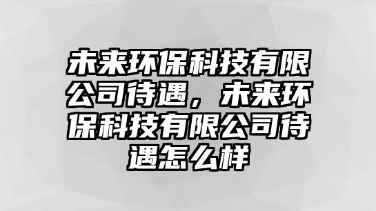 未來環(huán)?？萍加邢薰敬?，未來環(huán)保科技有限公司待遇怎么樣