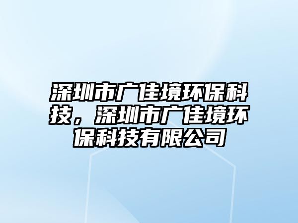 深圳市廣佳境環(huán)?？萍?，深圳市廣佳境環(huán)保科技有限公司