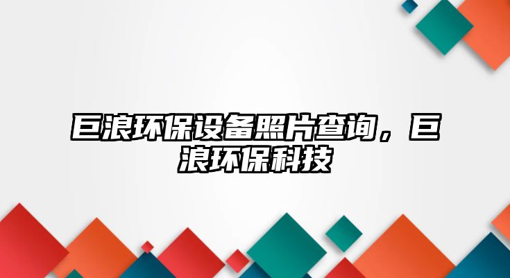 巨浪環(huán)保設(shè)備照片查詢，巨浪環(huán)保科技