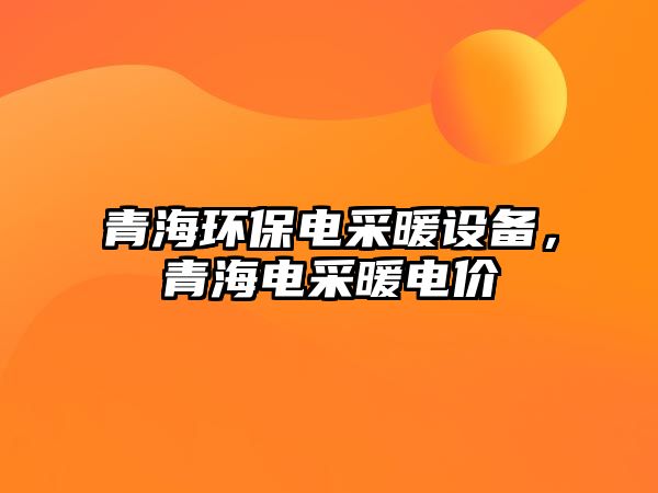 青海環(huán)保電采暖設(shè)備，青海電采暖電價