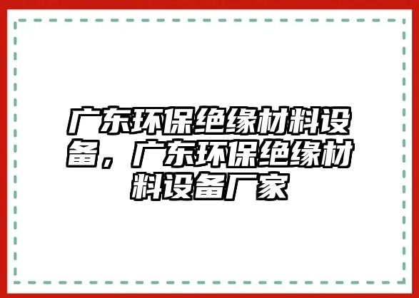 廣東環(huán)保絕緣材料設備，廣東環(huán)保絕緣材料設備廠家