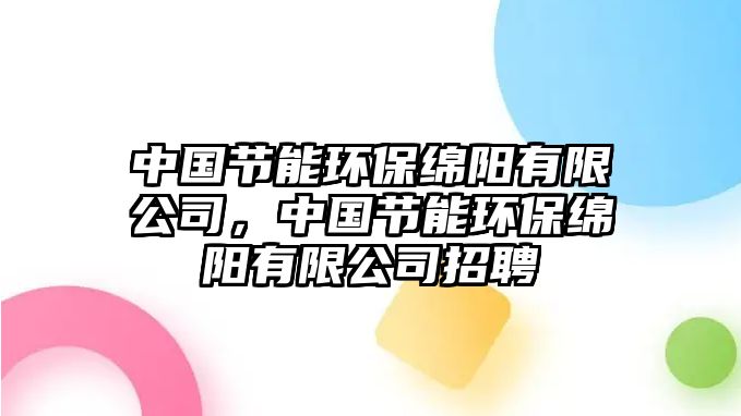 中國節(jié)能環(huán)保綿陽有限公司，中國節(jié)能環(huán)保綿陽有限公司招聘