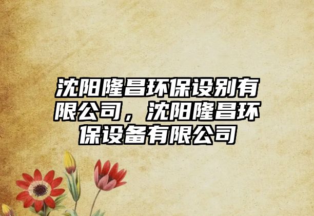 沈陽隆昌環(huán)保設(shè)別有限公司，沈陽隆昌環(huán)保設(shè)備有限公司