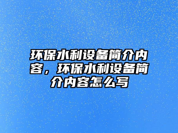 環(huán)保水利設備簡介內容，環(huán)保水利設備簡介內容怎么寫