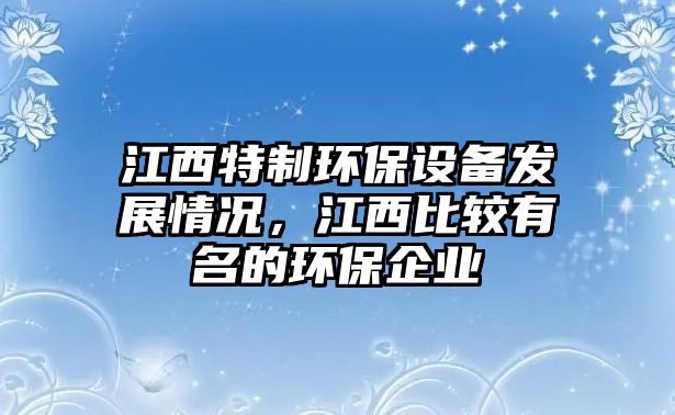 江西特制環(huán)保設(shè)備發(fā)展情況，江西比較有名的環(huán)保企業(yè)