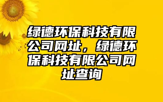 綠德環(huán)保科技有限公司網(wǎng)址，綠德環(huán)?？萍加邢薰揪W(wǎng)址查詢