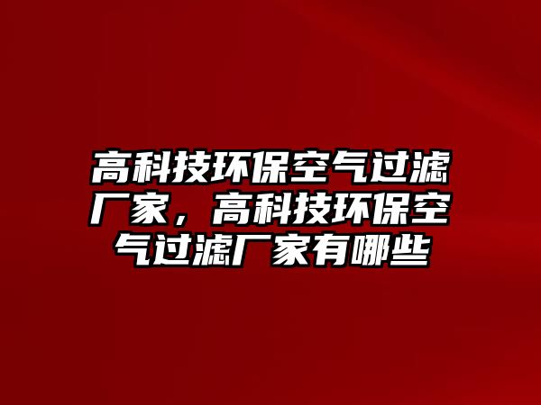 高科技環(huán)保空氣過(guò)濾廠家，高科技環(huán)?？諝膺^(guò)濾廠家有哪些