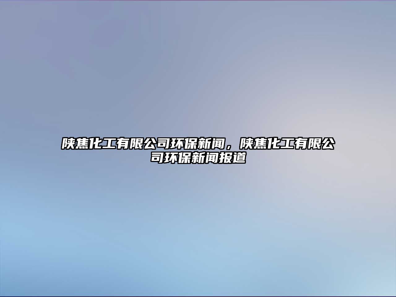 陜焦化工有限公司環(huán)保新聞，陜焦化工有限公司環(huán)保新聞報道