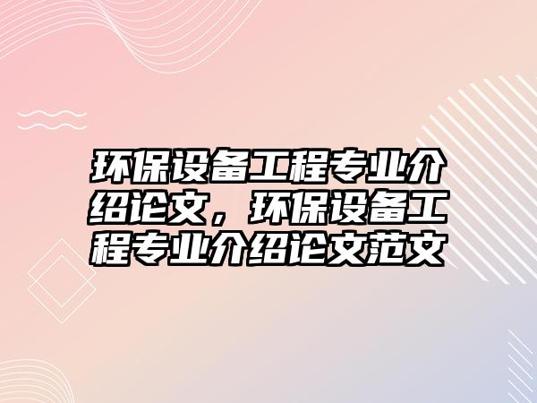 環(huán)保設備工程專業(yè)介紹論文，環(huán)保設備工程專業(yè)介紹論文范文