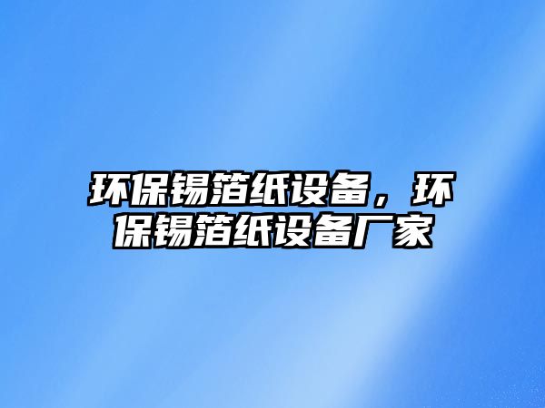 環(huán)保錫箔紙設備，環(huán)保錫箔紙設備廠家