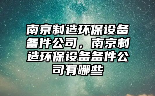 南京制造環(huán)保設備備件公司，南京制造環(huán)保設備備件公司有哪些