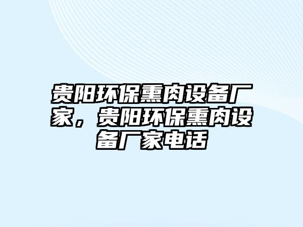 貴陽環(huán)保熏肉設(shè)備廠家，貴陽環(huán)保熏肉設(shè)備廠家電話