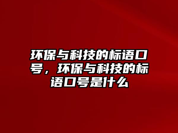 環(huán)保與科技的標(biāo)語口號，環(huán)保與科技的標(biāo)語口號是什么