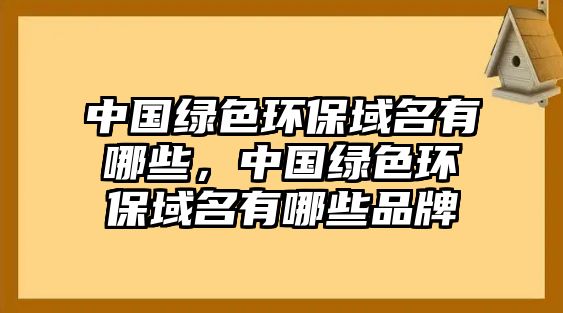 中國(guó)綠色環(huán)保域名有哪些，中國(guó)綠色環(huán)保域名有哪些品牌