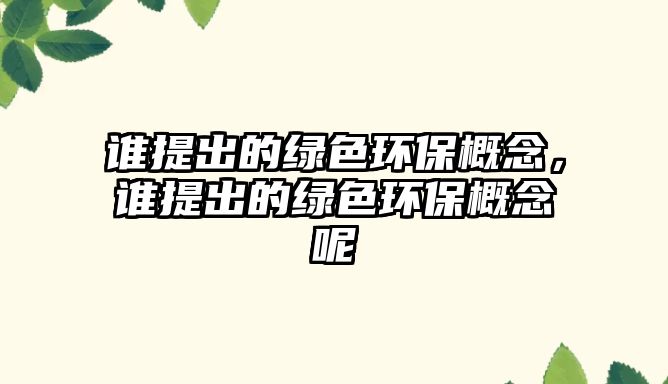 誰提出的綠色環(huán)保概念，誰提出的綠色環(huán)保概念呢