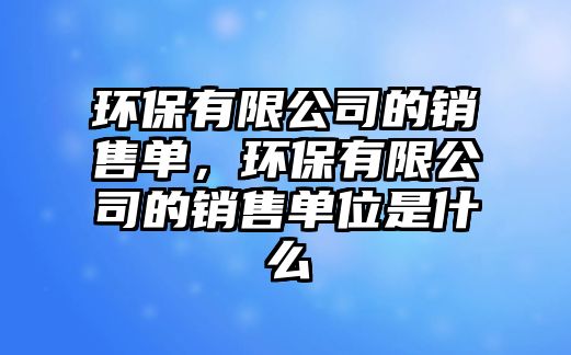 環(huán)保有限公司的銷售單，環(huán)保有限公司的銷售單位是什么