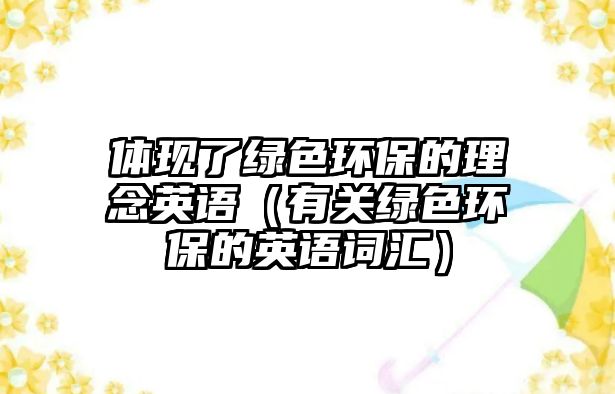 體現(xiàn)了綠色環(huán)保的理念英語（有關(guān)綠色環(huán)保的英語詞匯）